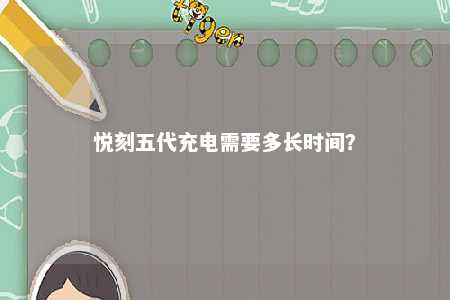 悦刻五代充电需要多长时间？ 